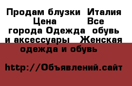 Продам блузки, Италия. › Цена ­ 500 - Все города Одежда, обувь и аксессуары » Женская одежда и обувь   